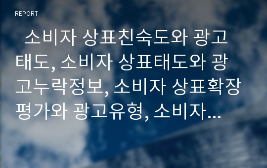   소비자 상표친숙도와 광고태도, 소비자 상표태도와 광고누락정보, 소비자 상표확장평가와 광고유형, 소비자 기억과 광고유형, 소비자 상표선택과 광고매체정보, 소비자 기억성과와 광고상표이름, 상표태도형성 분석