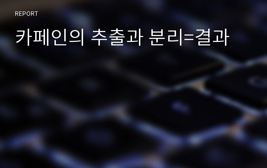 카페인의 추출과 분리=결과