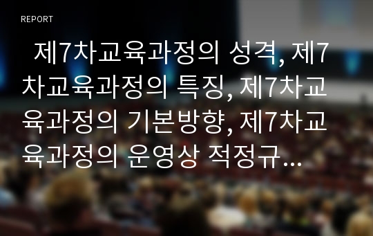   제7차교육과정의 성격, 제7차교육과정의 특징, 제7차교육과정의 기본방향, 제7차교육과정의 운영상 적정규모, 제7차교육과정의 학급여건, 제7차교육과정의 학교역할, 향후 제7차교육과정의 과제 분석