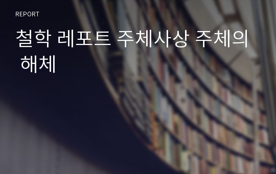 철학 레포트 주체사상 주체의 해체