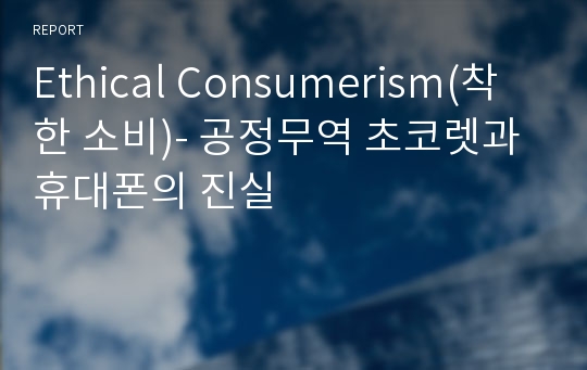 Ethical Consumerism(착한 소비)- 공정무역 초코렛과 휴대폰의 진실