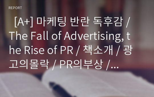   [A+] 마케팅 반란 독후감 / The Fall of Advertising, the Rise of PR / 책소개 / 광고의몰락 / PR의부상 / 새로운 광고 마케팅 / 광고vsPR / 광고와 PR의 공존