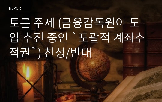 토론 주제 (금융감독원이 도입 추진 중인 `포괄적 계좌추적권`) 찬성/반대