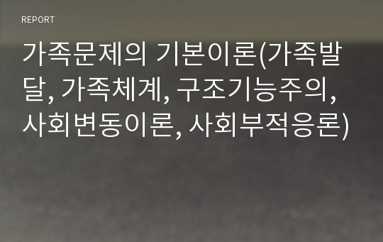 가족문제의 기본이론(가족발달, 가족체계, 구조기능주의, 사회변동이론, 사회부적응론)