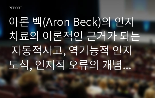 아론 벡(Aron Beck)의 인지치료의 이론적인 근거가 되는 자동적사고, 역기능적 인지도식, 인지적 오류의 개념에 대해서 각각 구체적인 예를 들어서 설명하시오