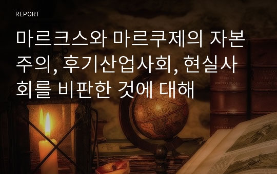 마르크스와 마르쿠제의 자본주의, 후기산업사회, 현실사회를 비판한 것에 대해