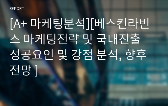 [A+ 마케팅분석][베스킨라빈스 마케팅전략 및 국내진출 성공요인 및 강점 분석, 향후전망 ]