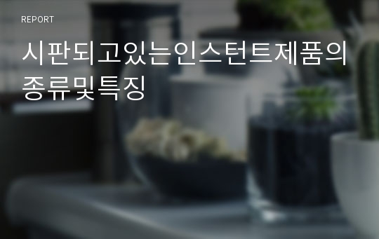 시판되고있는인스턴트제품의종류및특징