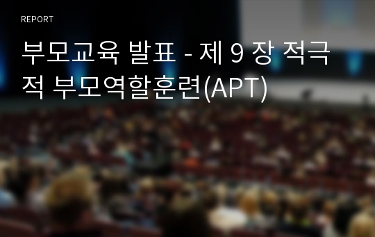 부모교육 발표 - 제 9 장 적극적 부모역할훈련(APT)