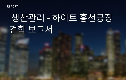   생산관리 - 하이트 홍천공장 견학 보고서
