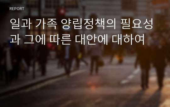 일과 가족 양립정책의 필요성과 그에 따른 대안에 대하여