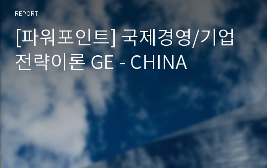 [파워포인트] 국제경영/기업전략이론 GE - CHINA