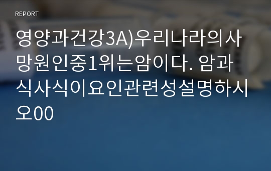 영양과건강3A)우리나라의사망원인중1위는암이다. 암과 식사식이요인관련성설명하시오00