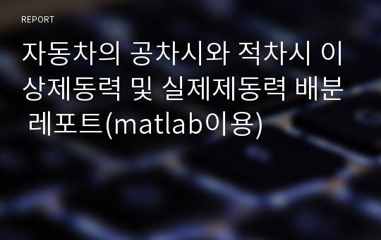 자동차의 공차시와 적차시 이상제동력 및 실제제동력 배분 레포트(matlab이용)