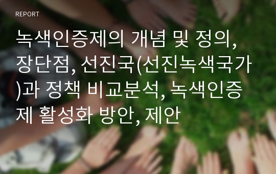 녹색인증제의 개념 및 정의, 장단점, 선진국(선진녹색국가)과 정책 비교분석, 녹색인증제 활성화 방안, 제안