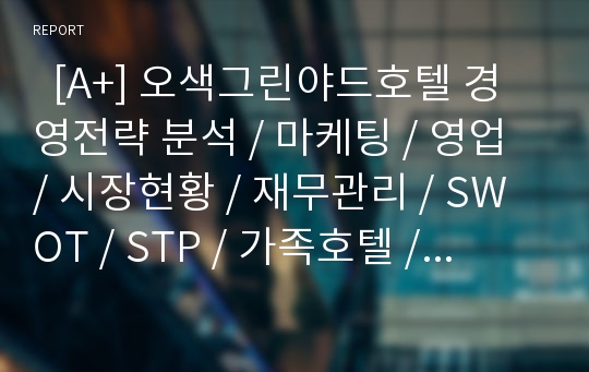   [A+] 오색그린야드호텔 경영전략 분석 / 마케팅 / 영업 / 시장현황 / 재무관리 / SWOT / STP / 가족호텔 / 강원도호텔 / 수요분석 / 경쟁자분석