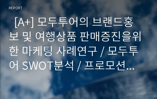   [A+] 모두투어의 브랜드홍보 및 여행상품 판매증진을위한 마케팅 사례연구 / 모두투어 SWOT분석 / 프로모션 / PPL마케팅 / 제휴마케팅 / 외부노출 / 옥외광고