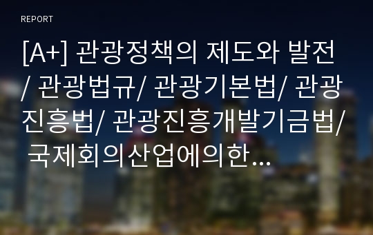 [A+] 관광정책의 제도와 발전/ 관광법규/ 관광기본법/ 관광진흥법/ 관광진흥개발기금법/ 국제회의산업에의한 법률/ 관광행정조직/ 문화체육관광부/ 한국관광공사