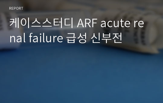 케이스스터디 ARF acute renal failure 급성 신부전