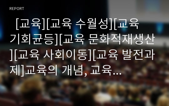   [교육][교육 수월성][교육 기회균등][교육 문화적재생산][교육 사회이동][교육 발전과제]교육의 개념, 교육의 기능, 교육의 수월성, 교육의 기회균등, 교육의 문화적재생산, 교육의 사회이동, 교육의 발전 과제 분석