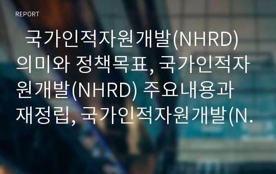   국가인적자원개발(NHRD) 의미와 정책목표, 국가인적자원개발(NHRD) 주요내용과 재정립, 국가인적자원개발(NHRD) 중점 전략, 미국 국가인적자원개발(NHRD) 사례, 국가인적자원개발(NHRD) 발전 과제 분석