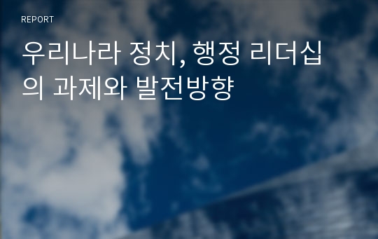 우리나라 정치, 행정 리더십의 과제와 발전방향