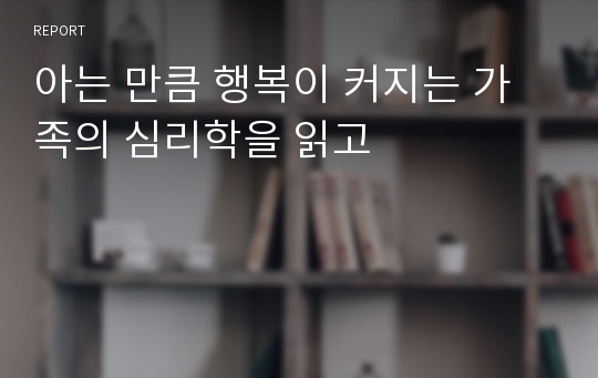 아는 만큼 행복이 커지는 가족의 심리학을 읽고