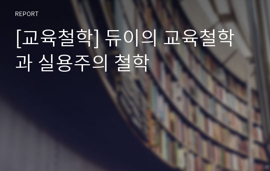 [교육철학] 듀이의 교육철학과 실용주의 철학