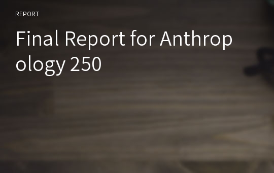 Final Report for Anthropology 250