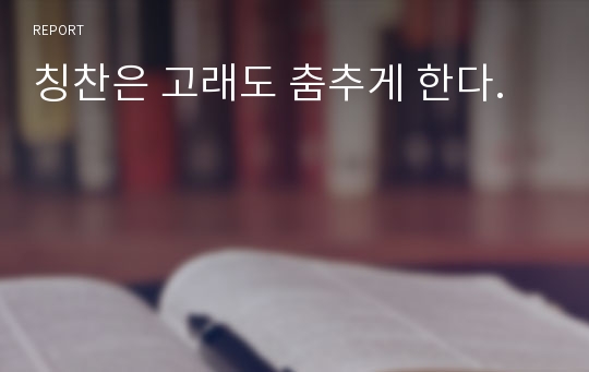 칭찬은 고래도 춤추게 한다.