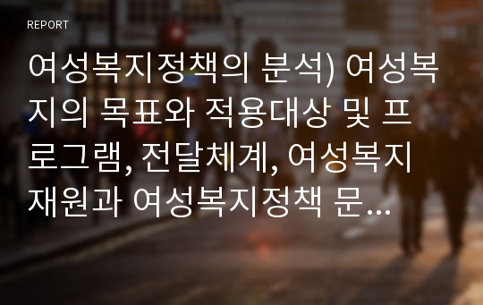 여성복지정책의 분석) 여성복지의 목표와 적용대상 및 프로그램, 전달체계, 여성복지재원과 여성복지정책 문제점 및 과제