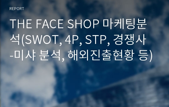 THE FACE SHOP 마케팅분석(SWOT, 4P, STP, 경쟁사-미샤 분석, 해외진출현황 등)