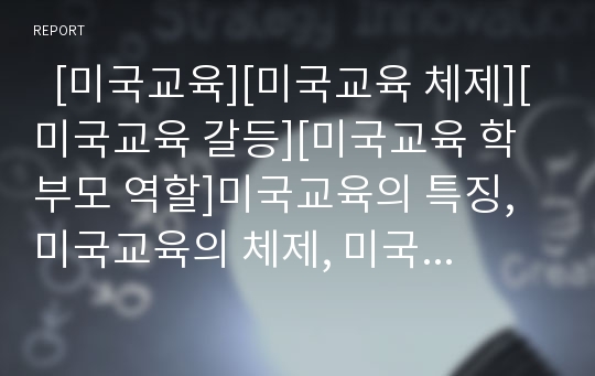   [미국교육][미국교육 체제][미국교육 갈등][미국교육 학부모 역할]미국교육의 특징, 미국교육의 체제, 미국교육의 학교제도, 미국교육의 학부모권리, 미국교육의 갈등, 미국교육의 장점, 미국교육의 학부모역할 분석