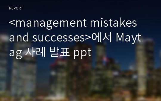 &lt;management mistakes and successes&gt;에서 Maytag 사례 발표 ppt