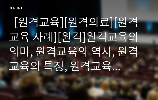   [원격교육][원격의료][원격교육 사례][원격]원격교육의 의미, 원격교육의 역사, 원격교육의 특징, 원격교육의 필요성, 원격교육의 법적제도, 원격교육의 원격의료, 원격교육의 사례, 원격교육의 개선 방안 분석