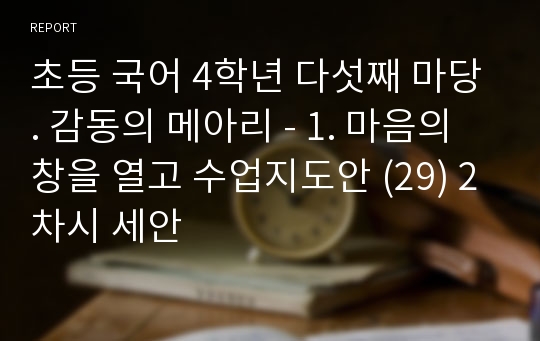 초등 국어 4학년 다섯째 마당. 감동의 메아리 - 1. 마음의 창을 열고 수업지도안 (29) 2차시 세안