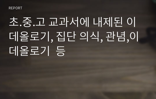 초.중.고 교과서에 내제된 이데올로기, 집단 의식, 관념,이데올로기  등