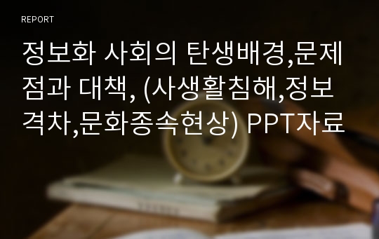 정보화 사회의 탄생배경,문제점과 대책, (사생활침해,정보격차,문화종속현상) PPT자료