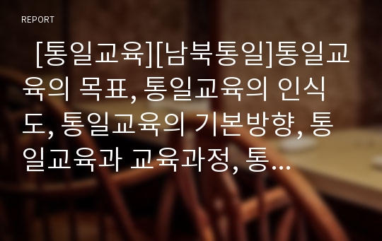   [통일교육][남북통일]통일교육의 목표, 통일교육의 인식도, 통일교육의 기본방향, 통일교육과 교육과정, 통일교육과 체험활동, 통일교육과 신문활용교육(NIE), 통일교육의 문제점, 향후 통일교육의 지향 방향 분석