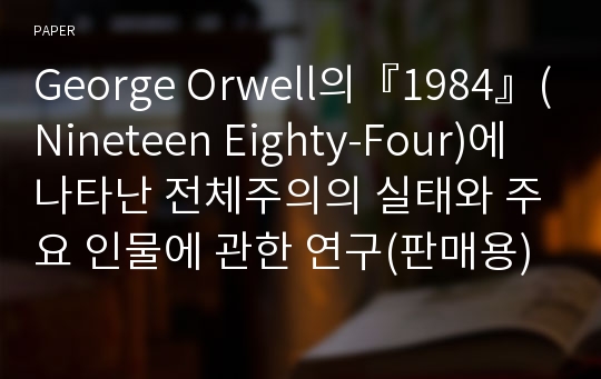 George Orwell의『1984』(Nineteen Eighty-Four)에 나타난 전체주의의 실태와 주요 인물에 관한 연구(판매용)