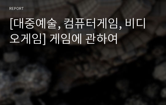 [대중예술, 컴퓨터게임, 비디오게임] 게임에 관하여