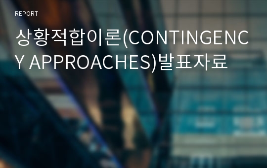 상황적합이론(CONTINGENCY APPROACHES)발표자료