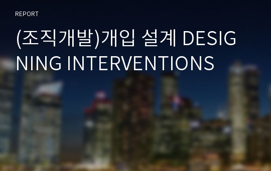 (조직개발)개입 설계 DESIGNING INTERVENTIONS