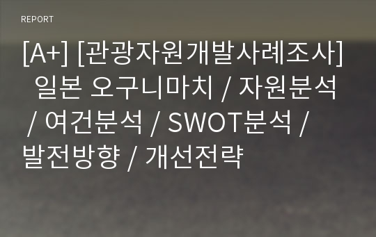 [A+] [관광자원개발사례조사]  일본 오구니마치 / 자원분석 / 여건분석 / SWOT분석 / 발전방향 / 개선전략