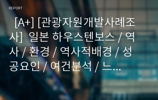   [A+] [관광자원개발사례조사]  일본 하우스텐보스 / 역사 / 환경 / 역사적배경 / 성공요인 / 여건분석 / 느낀점