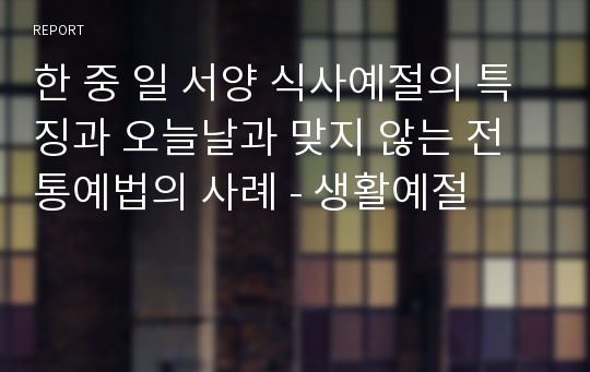 한 중 일 서양 식사예절의 특징과 오늘날과 맞지 않는 전통예법의 사례 - 생활예절