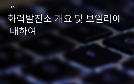 화력발전소 개요 및 보일러에 대하여