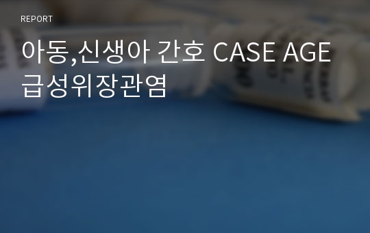 아동,신생아 간호 CASE AGE급성위장관염