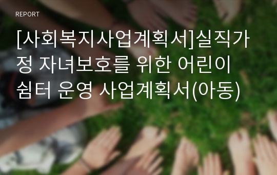 [사회복지사업계획서]실직가정 자녀보호를 위한 어린이 쉼터 운영 사업계획서(아동)