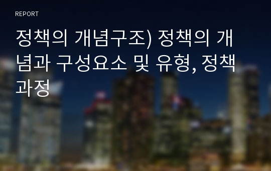 정책의 개념구조) 정책의 개념과 구성요소 및 유형, 정책과정